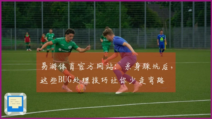 易游体育官方网站：亲身踩坑后，这些BUG处理技巧让你少走弯路