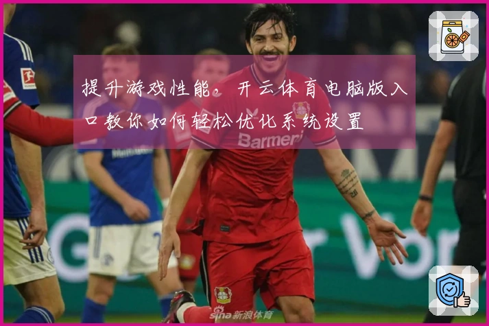 提升游戏性能，开云体育电脑版入口教你如何轻松优化系统设置