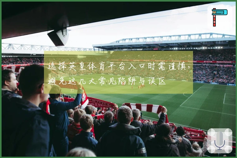 选择英皇体育平台入口时需谨慎，避免这几大常见陷阱与误区