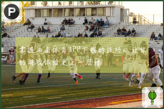 掌握江南体育APP下载的技巧，让你的游戏体验更上一层楼