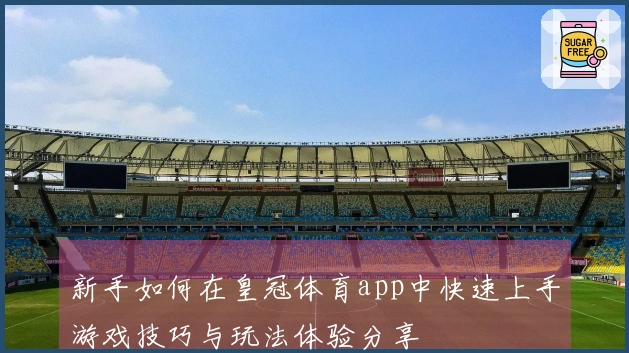 新手如何在皇冠体育app中快速上手游戏技巧与玩法体验分享