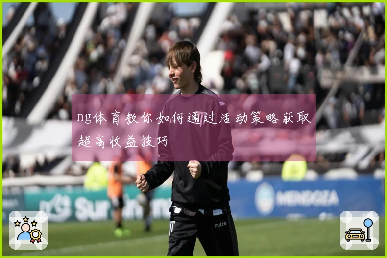 ng体育教你如何通过活动策略获取超高收益技巧