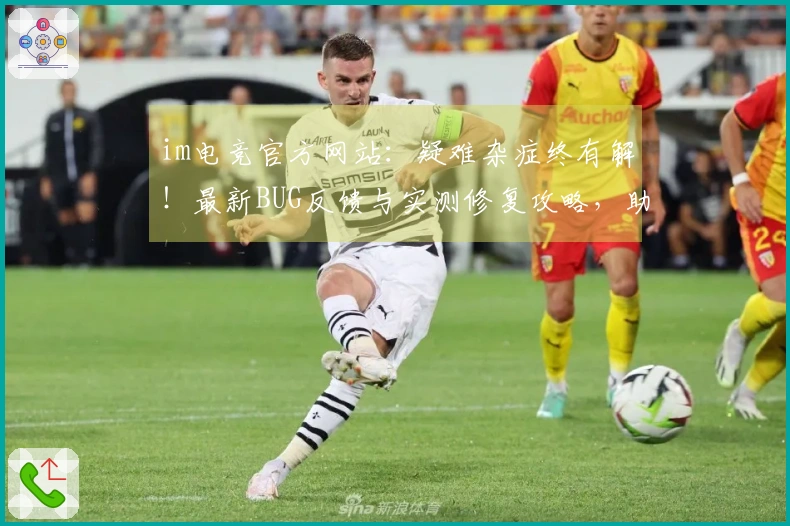im电竞官方网站：疑难杂症终有解！最新BUG反馈与实测修复攻略，助你畅玩无忧